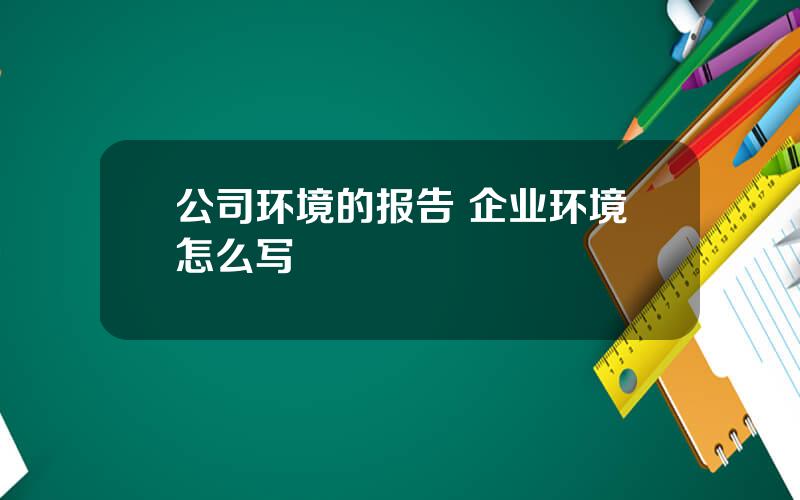 公司环境的报告 企业环境怎么写